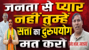 जनता से प्यार नहीं तुम्हें, सत्ता का दुरुपयोग मत करो। : प्रमोद भडाना, समाजसेवी